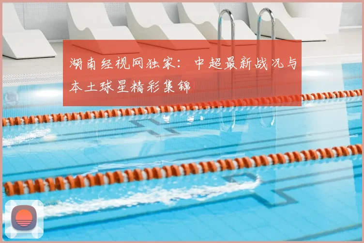 湖南经视网独家：中超最新战况与本土球星精彩集锦