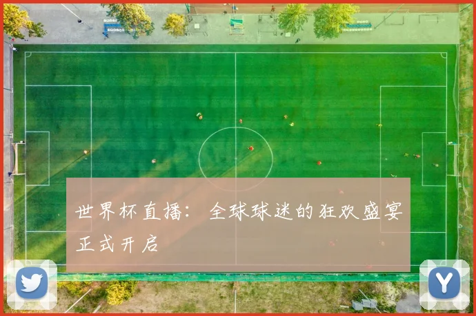 世界杯直播：全球球迷的狂欢盛宴正式开启