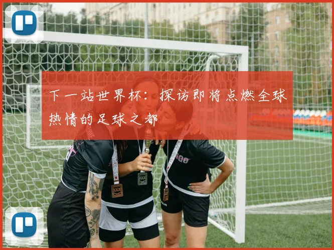 下一站世界杯：探访即将点燃全球热情的足球之都