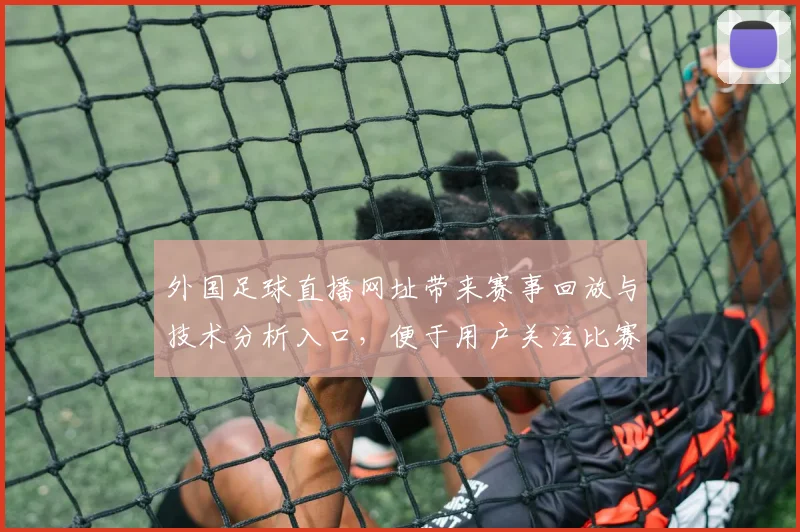 外国足球直播网址带来赛事回放与技术分析入口，便于用户关注比赛进程与关键判罚