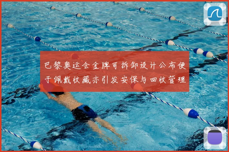 巴黎奥运会金牌可拆卸设计公布便于佩戴收藏亦引发安保与回收管理关注