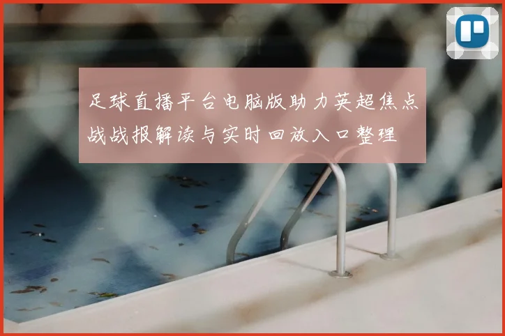 足球直播平台电脑版助力英超焦点战战报解读与实时回放入口整理