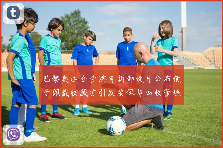 巴黎奥运会金牌可拆卸设计公布便于佩戴收藏亦引发安保与回收管理关注