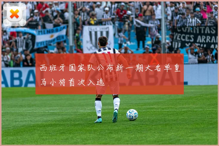 西班牙国家队公布新一期大名单皇马小将首次入选