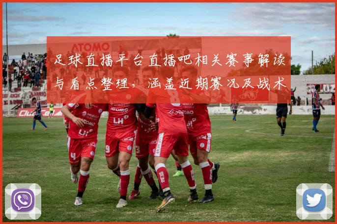 足球直播平台直播吧相关赛事解读与看点整理，涵盖近期赛况及战术变化信息