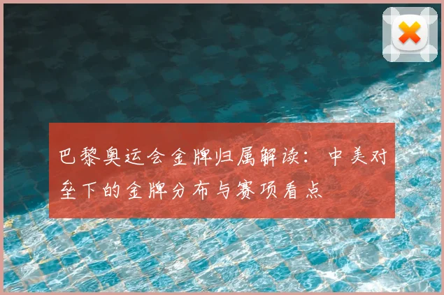 巴黎奥运会金牌归属解读：中美对垒下的金牌分布与赛项看点
