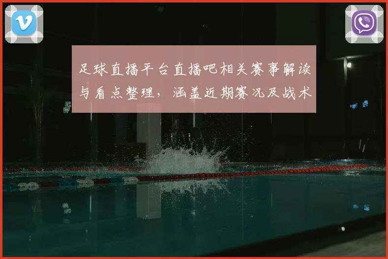 足球直播平台直播吧相关赛事解读与看点整理，涵盖近期赛况及战术变化信息