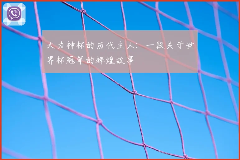 大力神杯的历代主人：一段关于世界杯冠军的辉煌故事