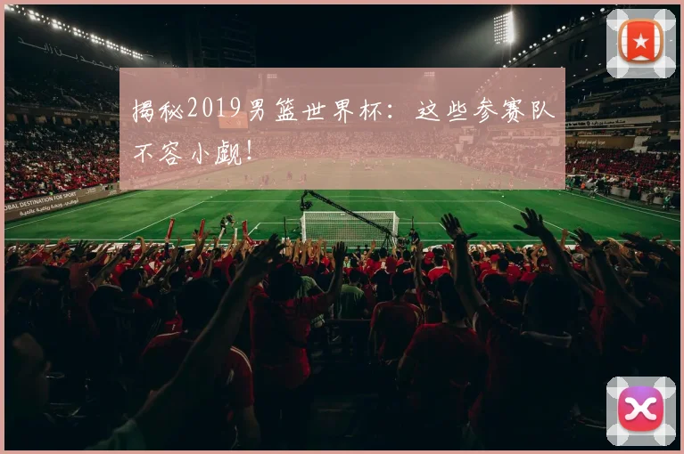 揭秘2019男篮世界杯:这些参赛队不容小觑!