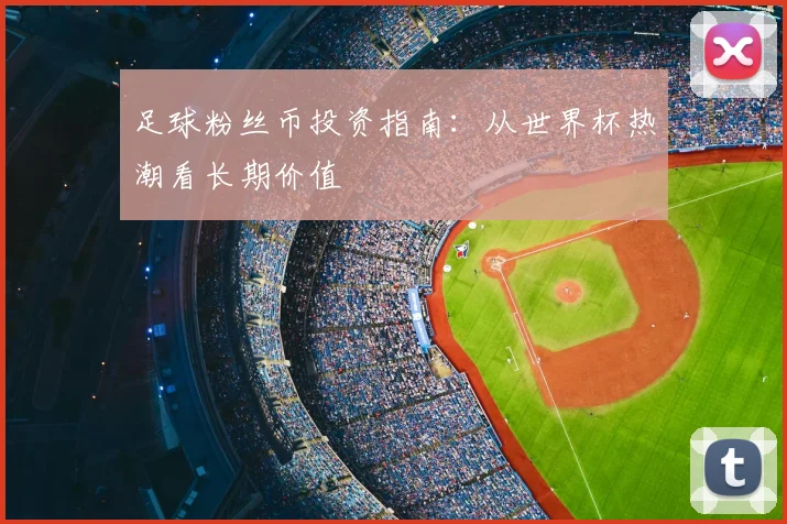 足球粉丝币投资指南：从世界杯热潮看长期价值