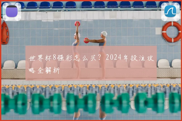 世界杯8强彩怎么买?2024年投注攻略全解析