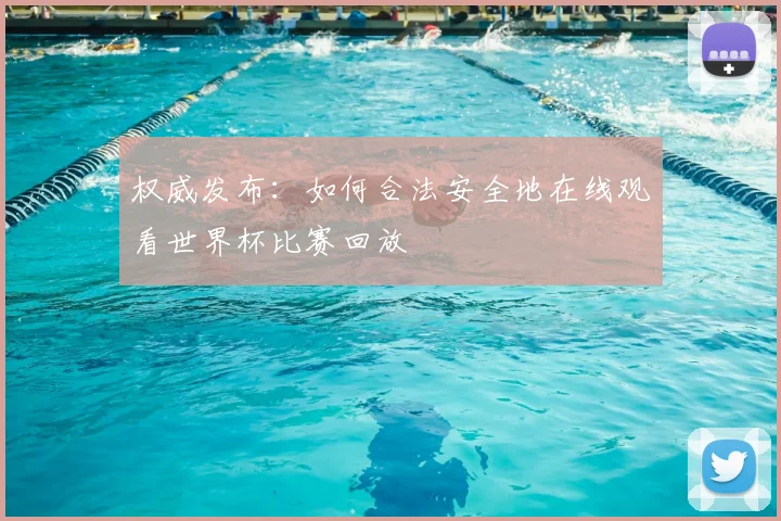 权威发布：如何合法安全地在线观看世界杯比赛回放