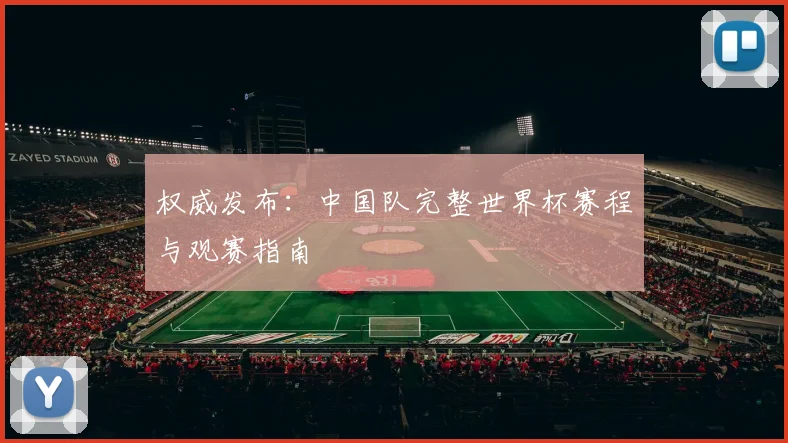 权威发布：中国队完整世界杯赛程与观赛指南