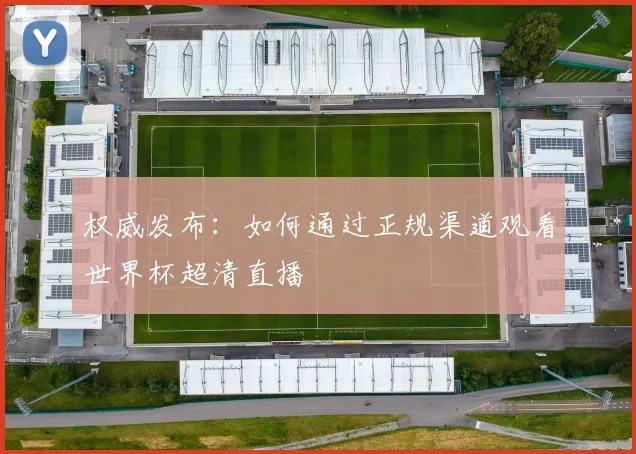 权威发布：如何通过正规渠道观看世界杯超清直播