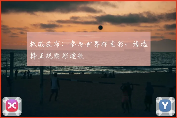 权威发布：参与世界杯竞彩，请选择正规购彩途径