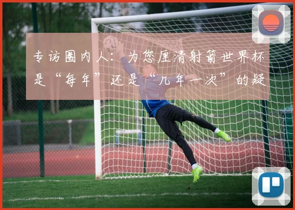 专访圈内人:为您厘清射箭世界杯是“每年”还是“几年一次”的疑惑