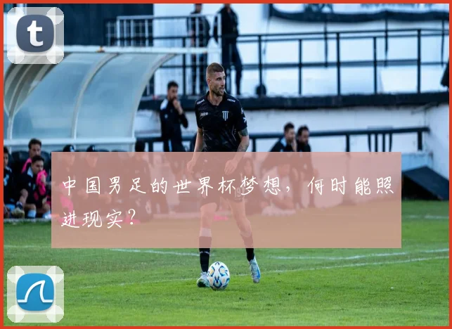 中国男足的世界杯梦想，何时能照进现实？