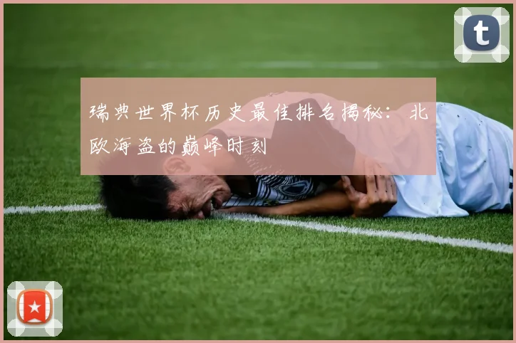 瑞典世界杯历史最佳排名揭秘:北欧海盗的巅峰时刻