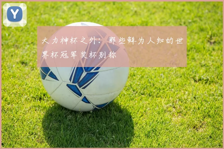 大力神杯之外：那些鲜为人知的世界杯冠军奖杯别称