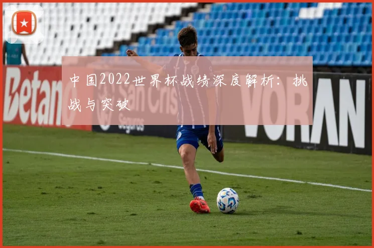 中国2022世界杯战绩深度解析:挑战与突破