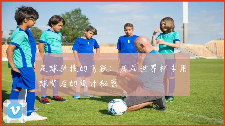 足球科技的飞跃：历届世界杯专用球背后的设计秘密
