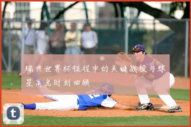 瑞典世界杯征程中的关键战役与球星高光时刻回顾