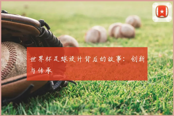 世界杯足球设计背后的故事:创新与传承