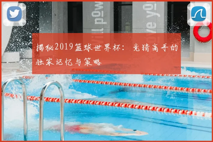 揭秘2019篮球世界杯：竞猜高手的独家记忆与策略