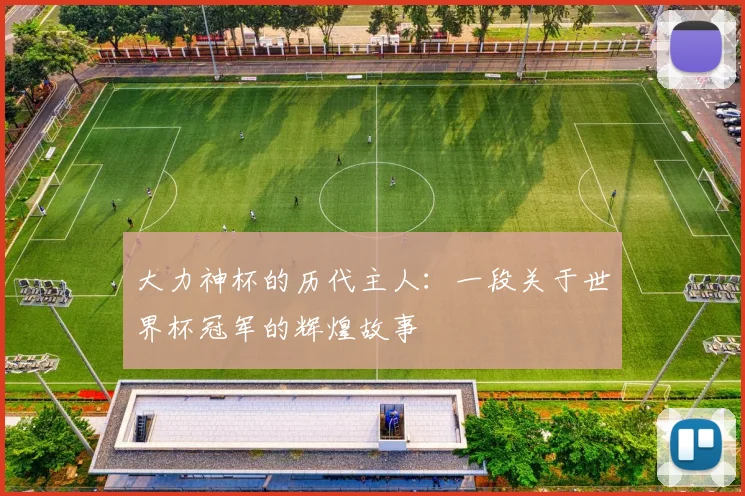 大力神杯的历代主人：一段关于世界杯冠军的辉煌故事