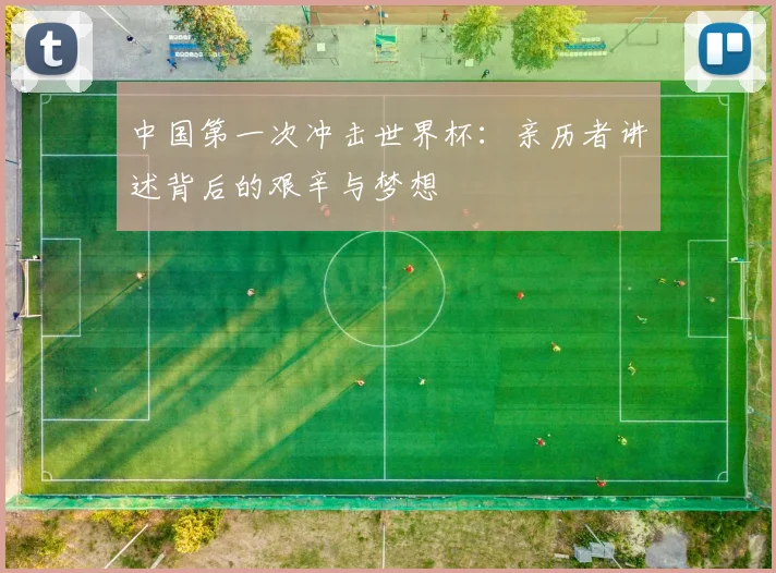 中国第一次冲击世界杯：亲历者讲述背后的艰辛与梦想