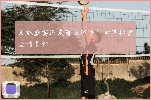 足球盛宴还是商业陷阱？世界杯背后的真相
